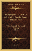 An Inquiry Into The Effects Of Ardent Spirits Upon The Human Body And Mind: With An Account Of The Means Of Preventing (1823)(English)
