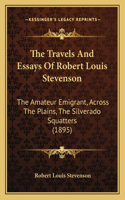 Travels And Essays Of Robert Louis Stevenson: The Amateur Emigrant, Across The Plains, The Silverado Squatters (1895)