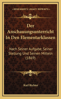 Der Anschauungsunterricht In Den Elementarklassen: Nach Seiner Aufgabe, Seiner Stellung Und Seinen Mitteln (1869)