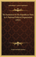 The Formation Of The Republican Party As A National Political Organization (1911)