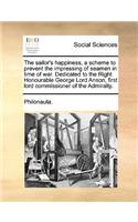 The Sailor's Happiness, a Scheme to Prevent the Impressing of Seamen in Time of War. Dedicated to the Right Honourable George Lord Anson, First Lord Commissioner of the Admiralty.