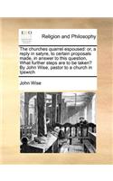 The Churches Quarrel Espoused: Or, a Reply in Satyre, to Certain Proposals Made, in Answer to This Question, What Further Steps Are to Be Taken? by John Wise, Pastor to a Church i(English)