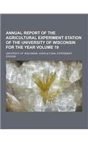 Annual Report of the Agricultural Experiment Station of the University of Wisconsin for the Year Volume 19