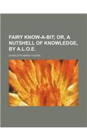 Fairy Know-A-Bit; Or, a Nutshell of Knowledge, by A.L.O.E.