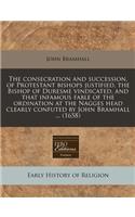 The Consecration and Succession, of Protestant Bishops Justified, the Bishop of Duresme Vindicated, and That Infamous Fable of the Ordination at the Nagges Head Clearly Confuted by John Bramhall ... (1658): (English)