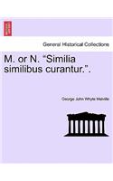 M. or N. "Similia Similibus Curantur.."