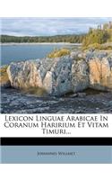 Lexicon Linguae Arabicae in Coranum Haririum Et Vitam Timuri...
