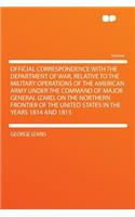 Official Correspondence with the Department of War, Relative to the Military Operations of the American Army Under the Command of Major General Izard, on the Northern Frontier of the United States in the Years 1814 and 1815