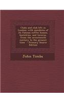 Clubs and Club Life in London; With Anecdotes of Its Famous Coffee Houses, Hostelries, and Taverns, from the Seventeenth Century to the Present Time - Primary Source Edition