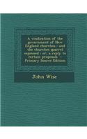 A Vindication of the Government of New England Churches: And the Churches Quarrel Espoused; Or, a Reply to Certain Proposals - Primary Source Edition