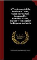 A True Account of the Province of Cuzco, Called New Castille, Conquered by Francisco Pizarro, Captain to His Majesty the Emperor, Our Maste