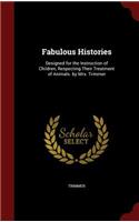 Fabulous Histories: Designed for the Instruction of Children, Respecting Their Treatment of Animals. by Mrs. Trimmer