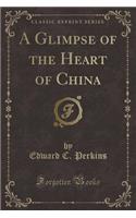 A Glimpse of the Heart of China (Classic Reprint): (English)