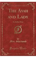 The Ayah and Lady: An Indian Story (Classic Reprint)