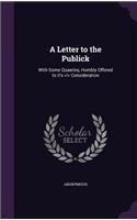 A Letter to the Publick: With Some Quaeries, Humbly Offered to it's Consideration(English)
