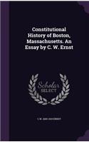 Constitutional History of Boston, Massachusetts. An Essay by C. W. Ernst