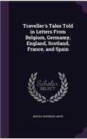 Traveller's Tales Told in Letters From Belgium, Germamy, England, Scotland, France, and Spain