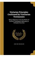 Unitarian Principles Confirmed by Trinitarian Testimonies