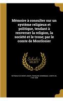 Mémoire à consulter sur un système religieux et politique, tendant à renverser la religion, la société et le trone; par le comte de Montlosier