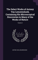 The Select Works of Antony Van Leeuwenhoek, Containing His Microscopical Discoveries in Many of the Works of Nature; Volume 2