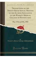 Transactions of the Twenty-Sixth Annual Meeting of the AlumnÃ¦ Association of the Woman's Medical College of Pennsylvania: May 17th and 8th, 1901 (Classic Reprint)