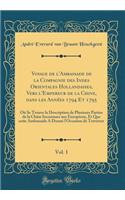 Voyage de l'Ambassade de la Compagnie Des Indes Orientales Hollandaises, Vers l'Empereur de la Chine, Dans Les Annï¿½es 1794 Et 1795, Vol. 1: Oï¿½ Se Trouve La Description de Plusieurs Parties de la Chine Inconnues Aux Europï¿½ens, Et Que Cette Amb: Oï¿½ Se Trouve La Description de Plusieurs Parties de la Chine Inconnues Aux Europï¿½ens, Et Que Cette Ambassade A D