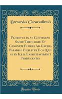 Floretus in Se Continens Sacre Theologie Et Canonum Flores Ad Gaudia Paradisi Finaliter EOS (Qui Se in Illis Exercitaverint) Perducentes (Classic Reprint)