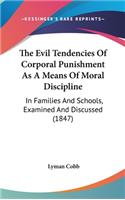 The Evil Tendencies Of Corporal Punishment As A Means Of Moral Discipline: In Families And Schools, Examined And Discussed (1847)