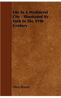 Life in a Mediaeval City - Illustrated by York in the Xvth Century