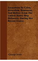 Excursions To Cairo, Jerusalem, Damascus, And Balbec From The United States Ship Delaware, During Her Recent Cruise.