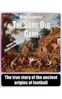 The Same Old Game: Before Codification: The true story of the ancient origins of football(English)