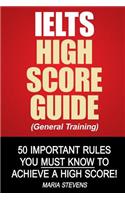 IELTS High Score Guide (General Training): 50 Important Rules You Must Know To Achieve A High Score!