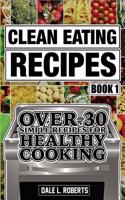 Clean Eating Recipes Book 1: Over 30 Simple Recipes for Healthy Cooking