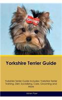 Yorkshire Terrier Guide Yorkshire Terrier Guide Includes: Yorkshire Terrier Training, Diet, Socializing, Care, Grooming, Breeding and More