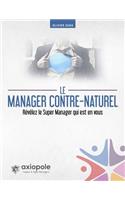 Le manager contre-naturel: Révélez le Super Manager qui est en vous