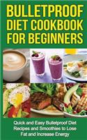 Bulletproof Diet Cookbook For Beginners: Quick and Easy Recipes and Smoothies to Lose Fat and Increase Energy
