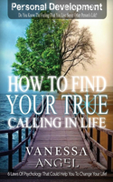 How to Find Your True Calling in Life: How to Be Happy, Feeling Good, Self Esteem, Positive Thinking, Mental Health(18 Personal Development Book)