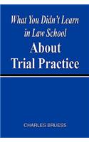 What You Didn't Learn in Law School about Trial Practice