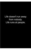 Life doesn't run away from nobody. Life runs at people.