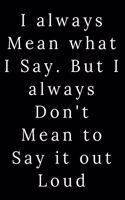 I always Mean what I Say. But I always Don't Mean to Say it out Loud