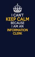 I Can't Keep Calm Because I Am An Information Clerk