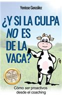 ¿Y si la Culpa No es de la Vaca?: Cómo ser proactivos desde el coaching
