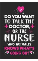 Do you want to talk doctor, or the nurse who actually knows what's going on?