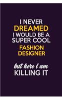 I Never Dreamed I Would Be A Super cool Fashion Designer But Here I Am Killing It: Career journal, notebook and writing journal for encouraging men, women and kids. A framework for building your career.