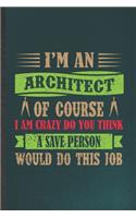 I'm an Architect of Course I Am Crazy Do You Think a Save Person Would Do This Job: Blank Funny Architecture Lined Notebook/ Journal For Future Architect Engineer, Unique Graphic Birthday Gift Personal 6x9 110 Pages