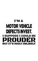 I'm A Motor Vehicle Defects Invest. I Suppose I Could Be Prouder But It's Highly Unlikely: Personal Motor Vehicle Defects Invest. Notebook, Motor Vehicle Defects Investigator Journal Gift, Diary, Doodle Gift or Notebook