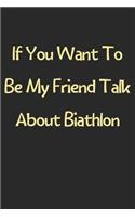 If You Want To Be My Friend Talk About Biathlon: Lined Journal, 120 Pages, 6 x 9, Funny Biathlon Gift Idea, Black Matte Finish (If You Want To Be My Friend Talk About Biathlon Journal)