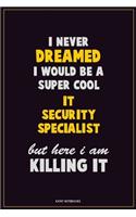 I Never Dreamed I would Be A Super Cool IT Security Specialist But Here I Am Killing It: Career Motivational Quotes 6x9 120 Pages Blank Lined Notebook Journal