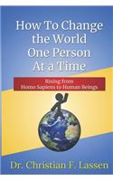 How to Change the World One Person At a Time: Rising From Homo Sapiens to Human Beings