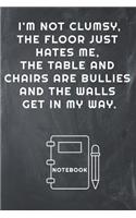 I'm Not Clumsy, the Floor Just Hates Me, the Table and Chairs Are Bullies and the Walls Get in My Way Notebook
